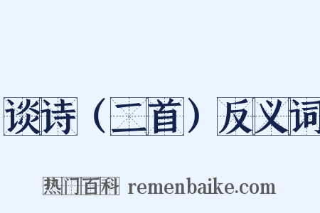 谈诗（二首）反义词是什么意思的图片